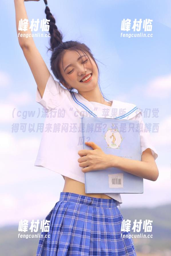 流行的“cgw”苹果版，你们觉得可以用来解闷还是解压？还是只想解西瓜？